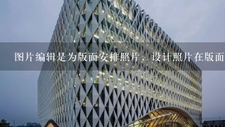 图片编辑是为版面安排照片，设计照片在版面上的（）