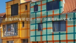 在线DIY家居设计（3D）只能用Flash实现么，可以用java3d等其他方法实现么