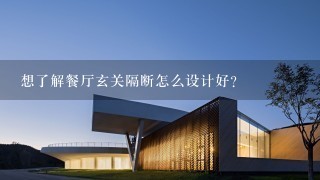 想了解餐厅玄关隔断怎么设计好？