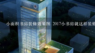 小面积书房装修效果图 2017小书房就这样装修