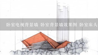 卧室电视背景墙 卧室背景墙效果图 卧室床头背景墙 卧室背景墙造型 主卧室背景墙