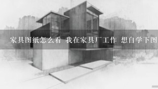 家具图纸怎么看 我在家具厂工作 想自学下图纸 就是c