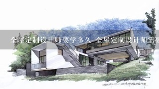 全屋定制设计师要学多久 全屋定制设计师需要掌握什