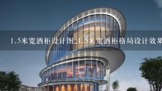 <br/>1、5米宽酒柜设计图_<br/>1、5米宽酒柜格局设计效果图