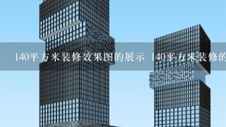 140平方米装修效果图的展示 140平方米装修的知识介绍