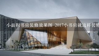 小面积书房装修效果图 2017小书房就这样装修