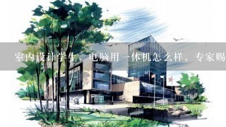 室内设计学生，电脑用一体机怎么样，专家赐教？