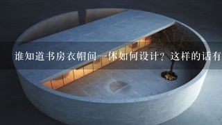 谁知道书房衣帽间一体如何设计？这样的话有什么好的地方？