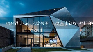 吧台设计cad 3d效果图 只要图片就好 拜托拜托