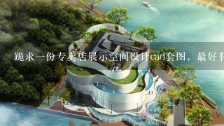 跪求一份专卖店展示空间设计cad套图，最好有成套的3d效果图，100平米到200平米都可以，高端点的。谢谢。