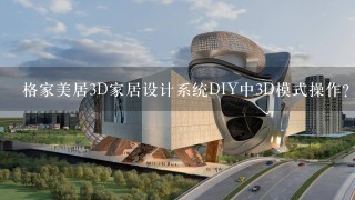 格家美居3D家居设计系统DIY中3D模式操作？