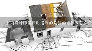 室内设计师量尺时遇到的是斜的墙体要怎么量？