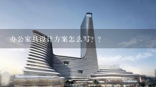 办公家具设计方案怎么写？？