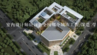 室内设计师应该去全国哪个城市工作.深造.学习？