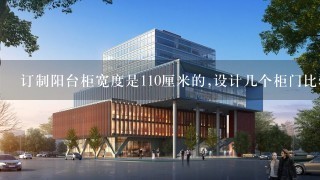 订制阳台柜宽度是110厘米的,设计几个柜门比较好？