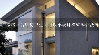 楼房阳台厨房卫生间可以不设计横梁吗合法吗