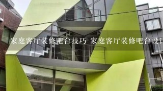 家庭客厅装修吧台技巧 家庭客厅装修吧台设计方法