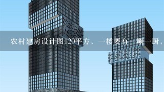 农村建房设计图120平方，1楼要有1厕1厨，还有2厅，至少要有1间卧室