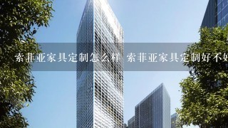 索菲亚家具定制怎么样 索菲亚家具定制好不好