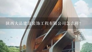 陕西大品建筑装饰工程有限公司怎么样？