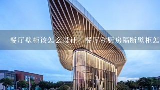 餐厅壁柜该怎么设计？餐厅和厨房隔断壁柜怎么布局?