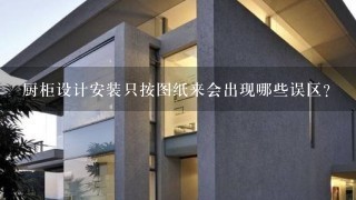 厨柜设计安装只按图纸来会出现哪些误区？