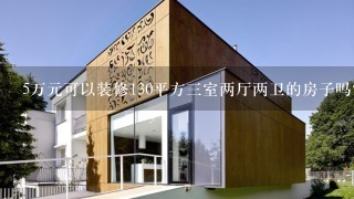 5万元可以装修130平方3室两厅两卫的房子吗？