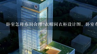 卧室怎样布局合理?衣帽间衣柜设计图、卧室布局设计图片、小卧室装修效果图欣赏