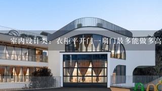 室内设计类：衣柜平开门1扇门最多能做多高、多宽？1般是多少MM里面可以做抽屉吗？