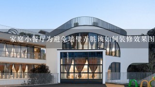 家庭小餐厅为避免墙壁弄脏该如何装修效果图