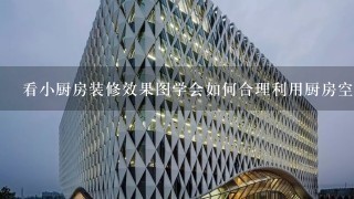 看小厨房装修效果图学会如何合理利用厨房空间