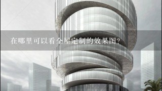 在哪里可以看全屋定制的效果图？