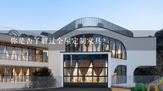 你是否了解过全屋定制家具？