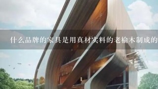 什么品牌的家具是用真材实料的老榆木制成的呢？