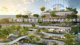 一级建筑师报考需要进行什么形式的职业资格考试