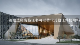 一级建造师资格证书可以替代其他证件使用吗