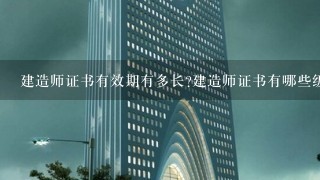 建造师证书有效期有多长建造师证书有哪些级别和种类