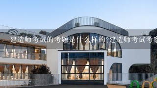 建造师考试的考题是什么样的建造师考试考察哪些方面的能力和知识