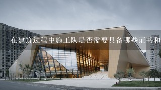 在建筑过程中施工队是否需要具备哪些证书和要求