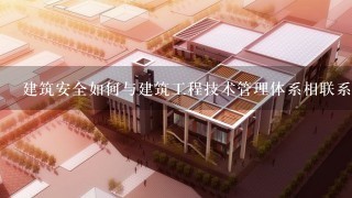 建筑安全如何与建筑工程技术管理体系相联系?