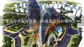 建筑学全国排名第一的建筑公司有哪些?