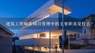 建筑工程师在项目管理中的主要职责是什么?