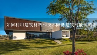 如何利用建筑材料和技术降低建筑对能源的需求?