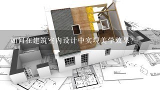 如何在建筑室内设计中实现美学效果?