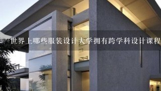 世界上哪些服装设计大学拥有跨学科设计课程?