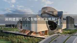 深圳建筑设计院有哪些评选机制?