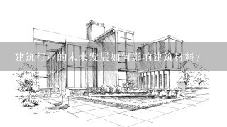 建筑行业的未来发展如何影响建筑材料?