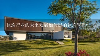 建筑行业的未来发展如何影响建筑管理?