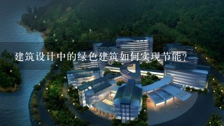 建筑设计中的绿色建筑如何实现节能?