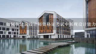 如何在建筑设计师资格证考试中展现设计能力?